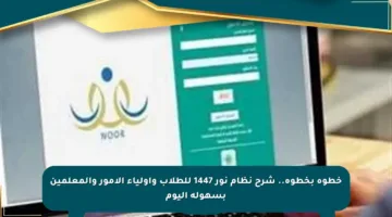 خطوة بخطوة.. شرح نظام نور 1447 للطلاب وأولياء الأمور والمعلمين بسهولة اليوم
